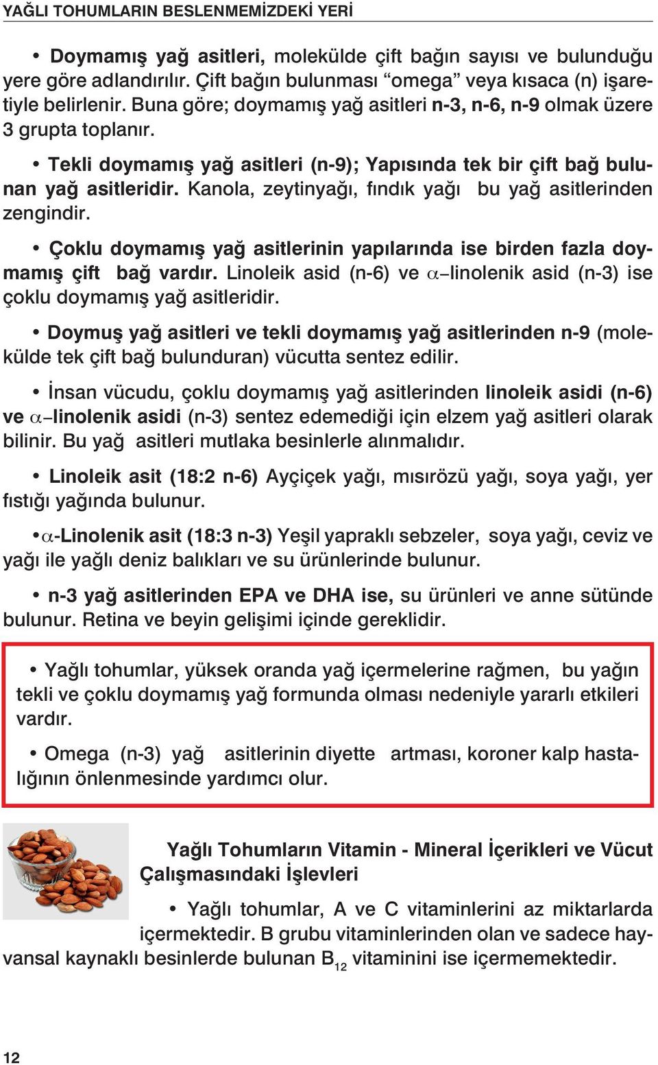 Kanola, zeytinyağı, fındık yağı bu yağ asitlerinden zengindir. Çoklu doymamış yağ asitlerinin yapılarında ise birden fazla doymamış çift bağ vardır.