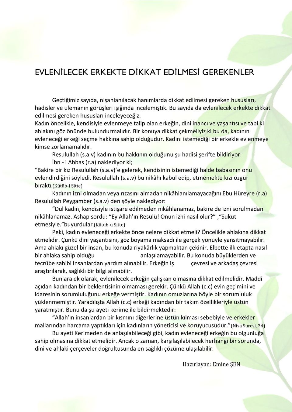 Kadın öncelikle, kendisiyle evlenmeye talip olan erkeğin, dini inancı ve yaşantısı ve tabi ki ahlakını göz önünde bulundurmalıdır.