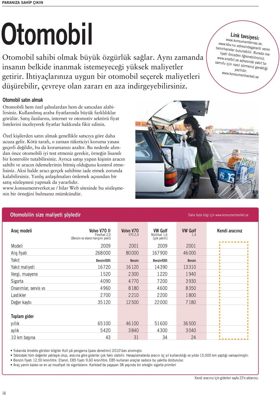 nu adresindegaranti veren tamirhaneler bulunabilir. Burada maliyeti önceden öğrenebilirsiniz. www.snalbil.se adresinde yakıt tasarrufu için nasıl sürmeniz gerektiği yazılıdır. www.konsumentverket.