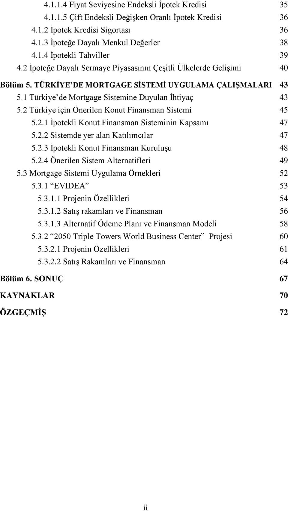 2 Türkiye için Önerilen Konut Finansman Sistemi 45 5.2.1 İpotekli Konut Finansman Sisteminin Kapsamı 47 5.2.2 Sistemde yer alan Katılımcılar 47 5.2.3 İpotekli Konut Finansman Kuruluşu 48 5.2.4 Önerilen Sistem Alternatifleri 49 5.