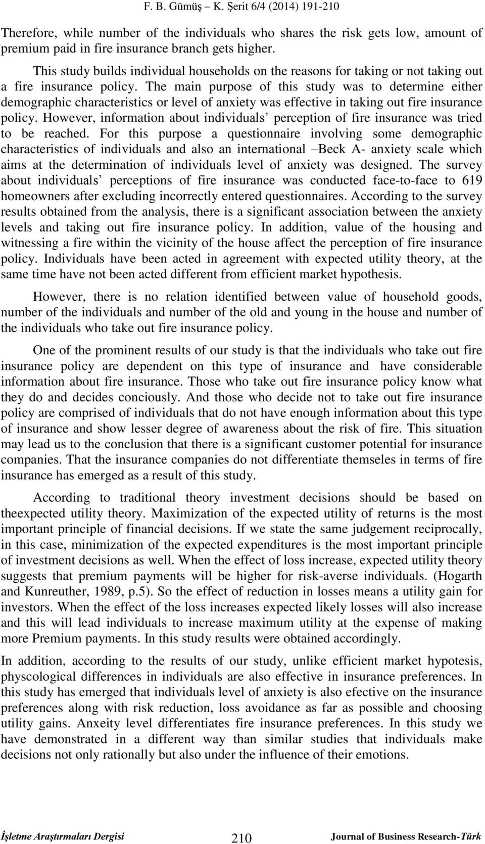 The main purpose of this study was to determine either demographic characteristics or level of anxiety was effective in taking out fire insurance policy.