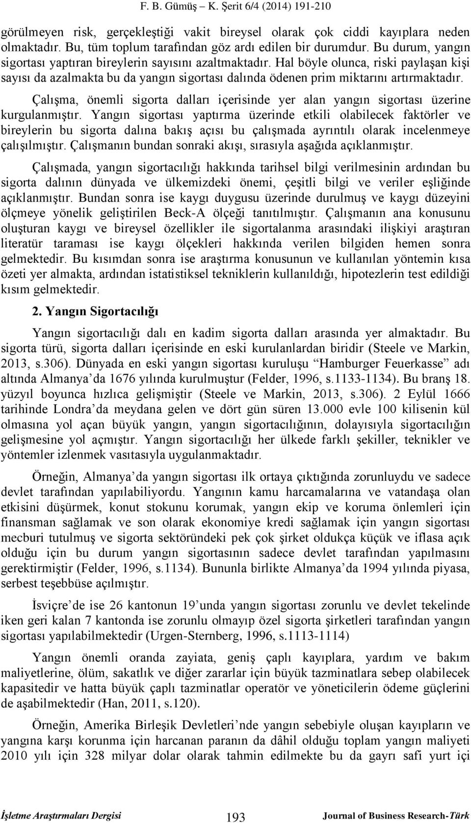 Çalışma, önemli sigorta dalları içerisinde yer alan yangın sigortası üzerine kurgulanmıştır.