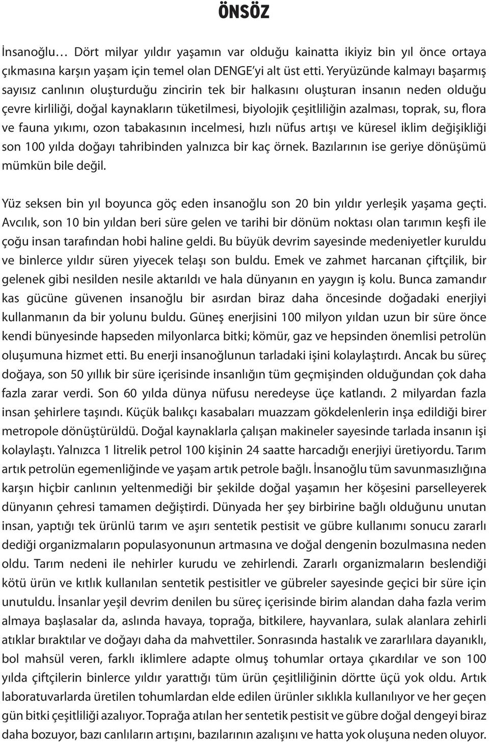 toprak, su, flora ve fauna yıkımı, ozon tabakasının incelmesi, hızlı nüfus artışı ve küresel iklim değişikliği son 100 yılda doğayı tahribinden yalnızca bir kaç örnek.