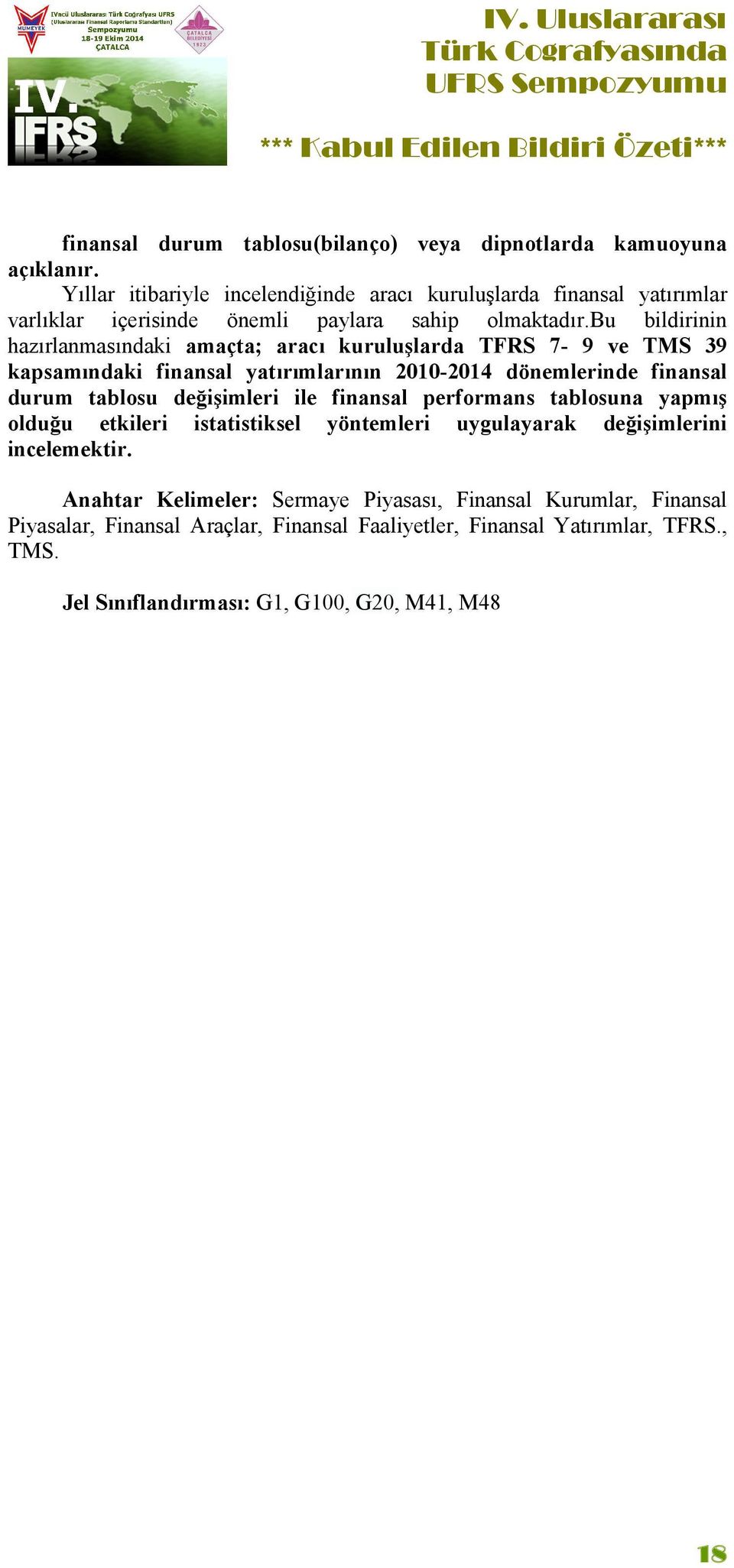 bu bildirinin hazırlanmasındaki amaçta; aracı kuruluşlarda TFRS 7-9 ve TMS 39 kapsamındaki finansal yatırımlarının 2010-2014 dönemlerinde finansal durum tablosu