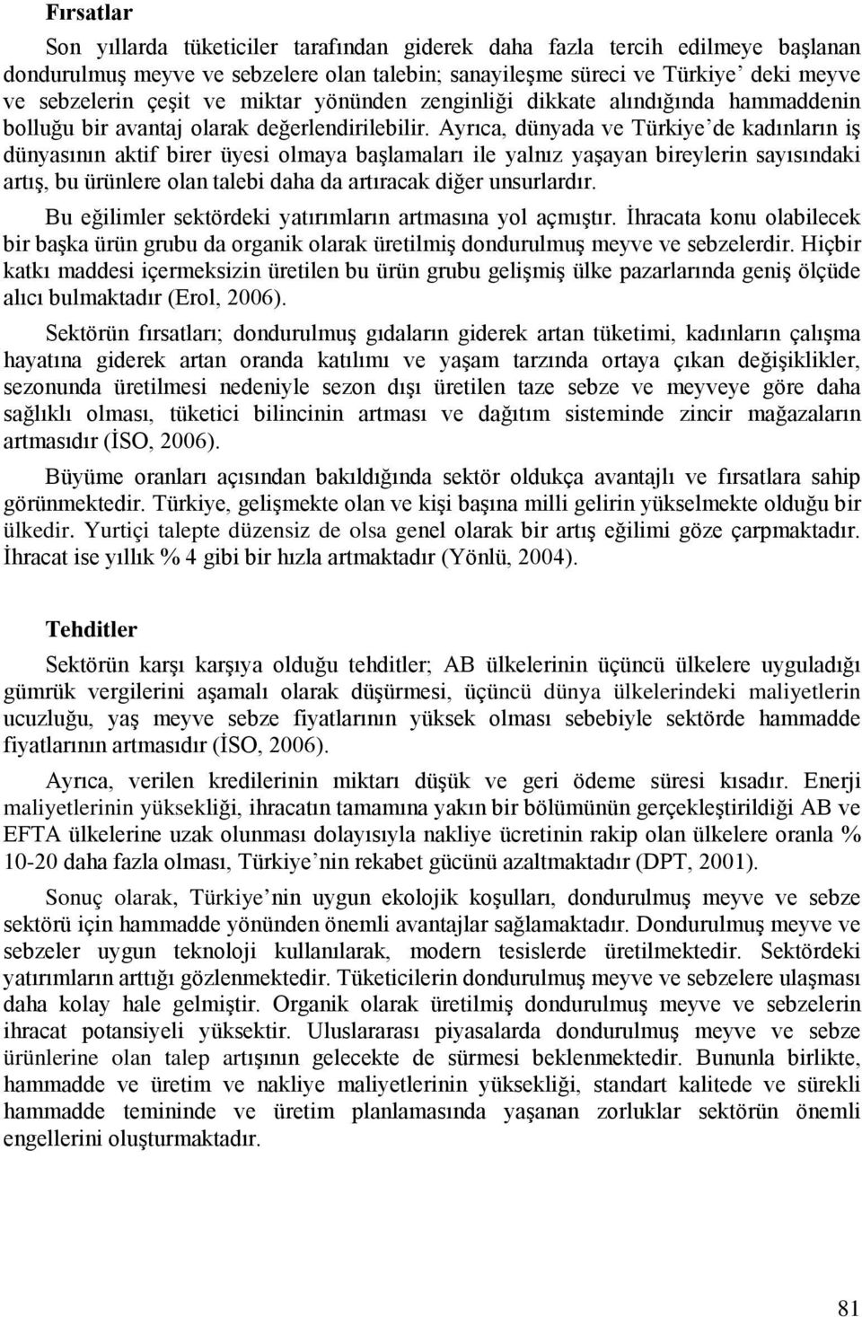 Ayrıca, dünyada ve Türkiye de kadınların iş dünyasının aktif birer üyesi olmaya başlamaları ile yalnız yaşayan bireylerin sayısındaki artış, bu ürünlere olan talebi daha da artıracak diğer