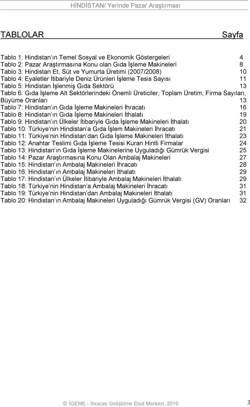 Sayıları, Büyüme Oranları 13 Tablo 7: Hindistan ın Gıda İşleme Makineleri İhracatı 16 Tablo 8: Hindistan ın Gıda İşleme Makineleri İthalatı 19 Tablo 9: Hindistan ın Ülkeler İtibariyle Gıda İşleme