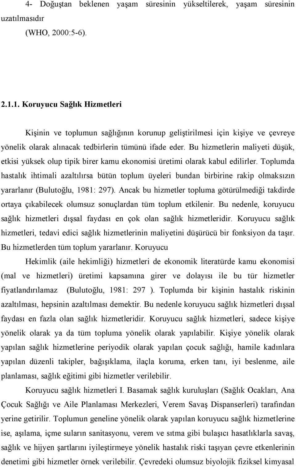 Bu hizmetlerin maliyeti düşük, etkisi yüksek olup tipik birer kamu ekonomisi üretimi olarak kabul edilirler.