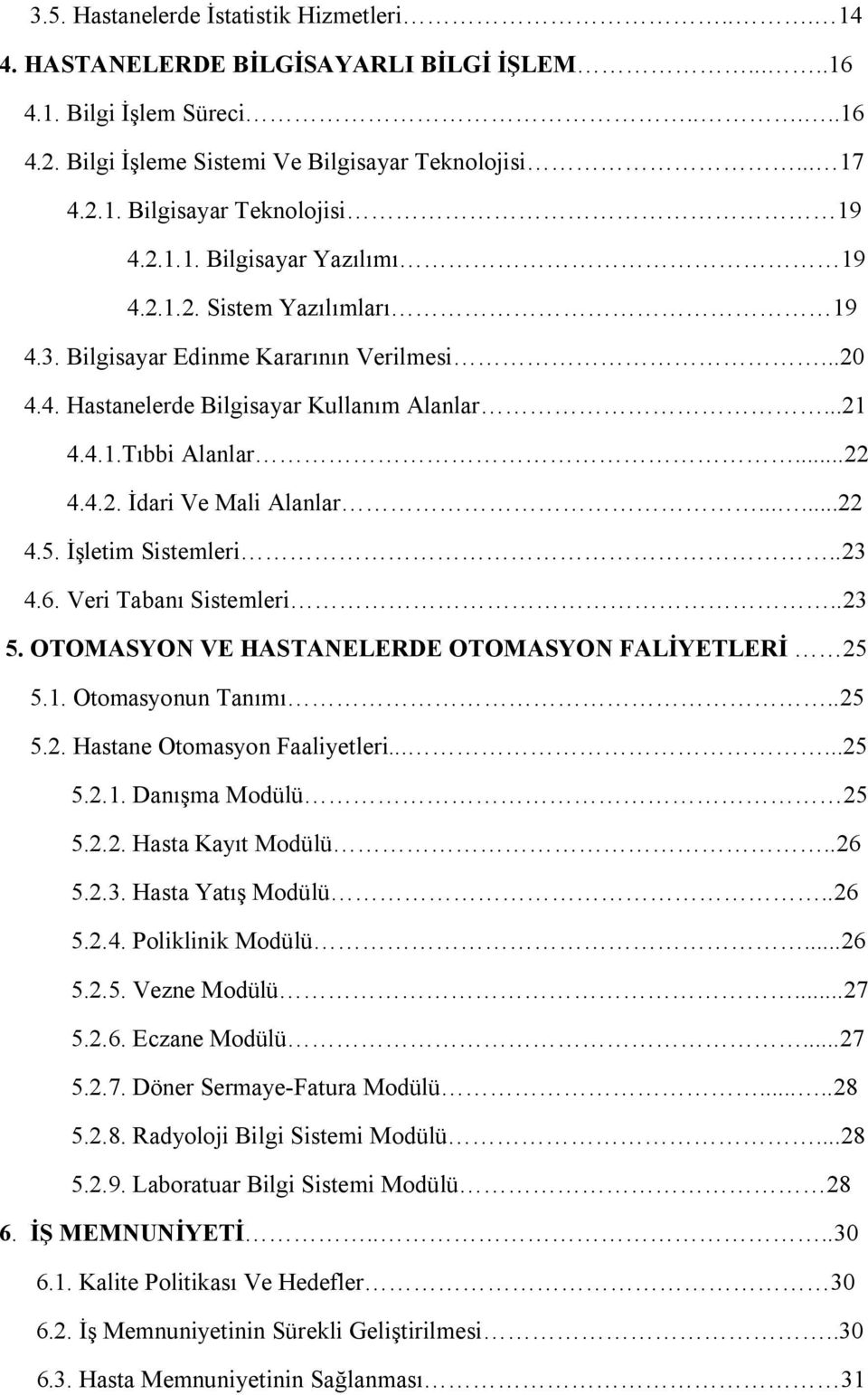 .....22 4.5. İşletim Sistemleri..23 4.6. Veri Tabanı Sistemleri..23 5. OTOMASYON VE HASTANELERDE OTOMASYON FALİYETLERİ 25 5.1. Otomasyonun Tanımı..25 5.2. Hastane Otomasyon Faaliyetleri......25 5.2.1. Danışma Modülü 25 5.