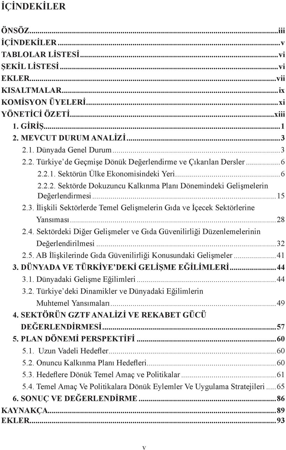 ..15 2.3. İlişkili Sektörlerde Temel Gelişmelerin Gıda ve İçecek Sektörlerine Yansıması...28 2.4. Sektördeki Diğer Gelişmeler ve Gıda Güvenilirliği Düzenlemelerinin Değerlendirilmesi...32 2.5. AB İlişkilerinde Gıda Güvenilirliği Konusundaki Gelişmeler.