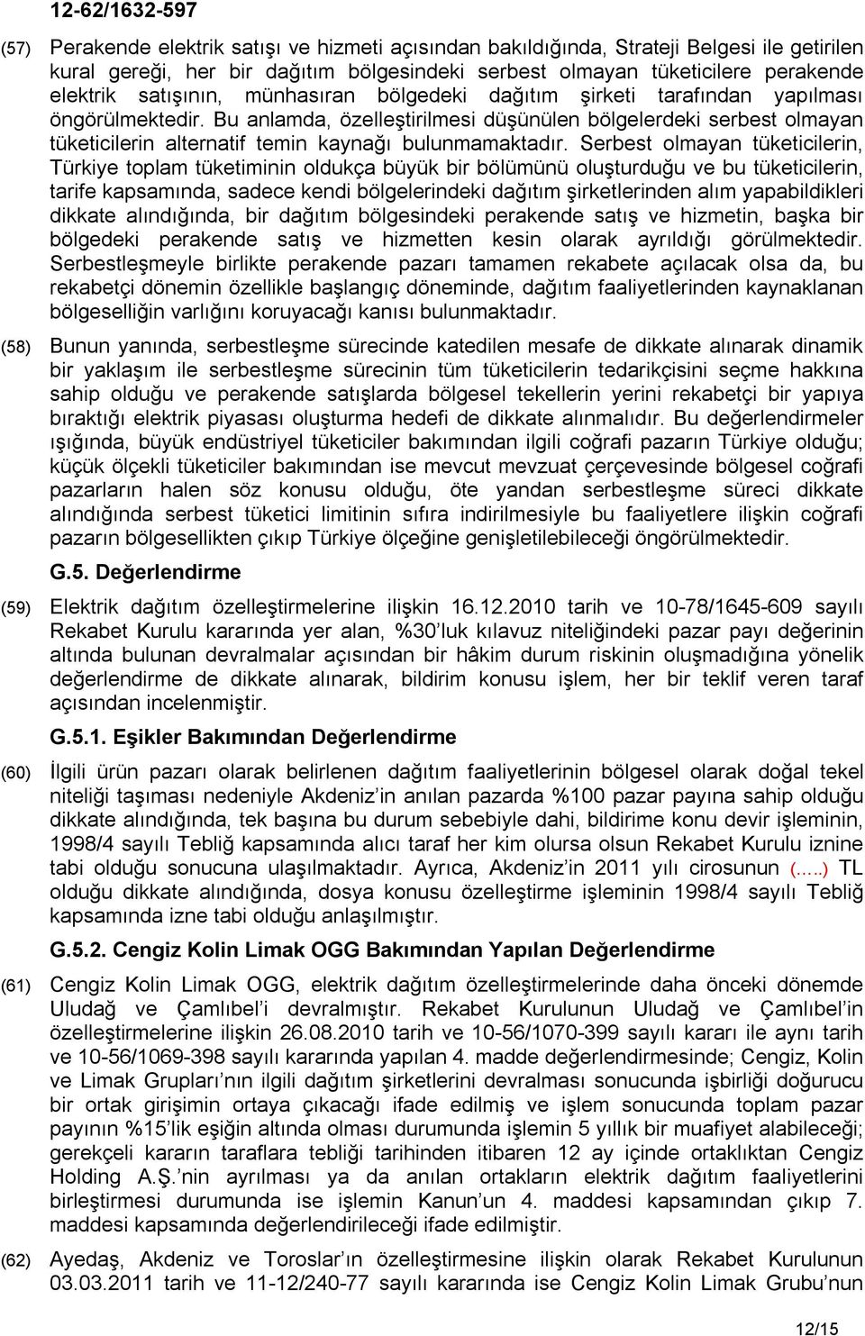 Serbest olmayan tüketicilerin, Türkiye toplam tüketiminin oldukça büyük bir bölümünü oluşturduğu ve bu tüketicilerin, tarife kapsamında, sadece kendi bölgelerindeki dağıtım şirketlerinden alım