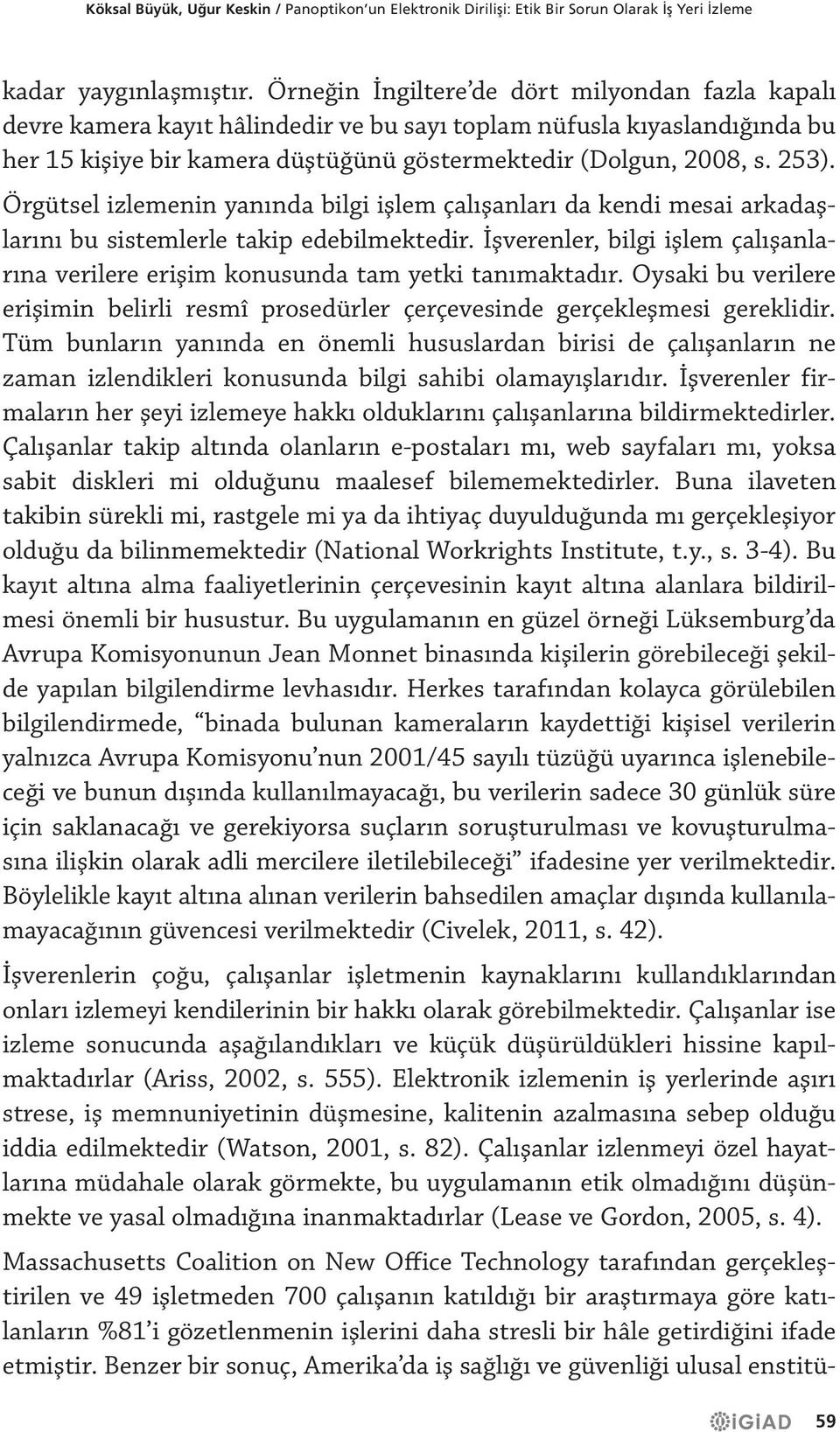 Örgütsel izlemenin yanında bilgi işlem çalışanları da kendi mesai arkadaşlarını bu sistemlerle takip edebilmektedir.