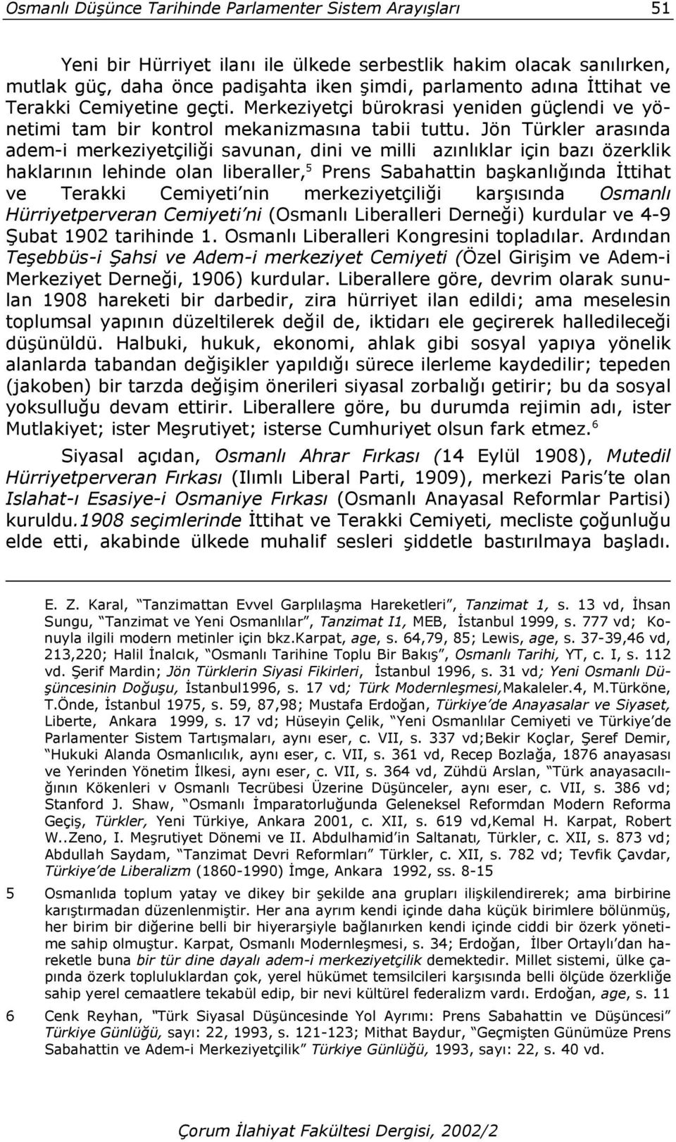 Jön Türkler arasında adem-i merkeziyetçiliği savunan, dini ve milli azınlıklar için bazı özerklik haklarının lehinde olan liberaller, 5 Prens Sabahattin başkanlığında İttihat ve Terakki Cemiyeti nin