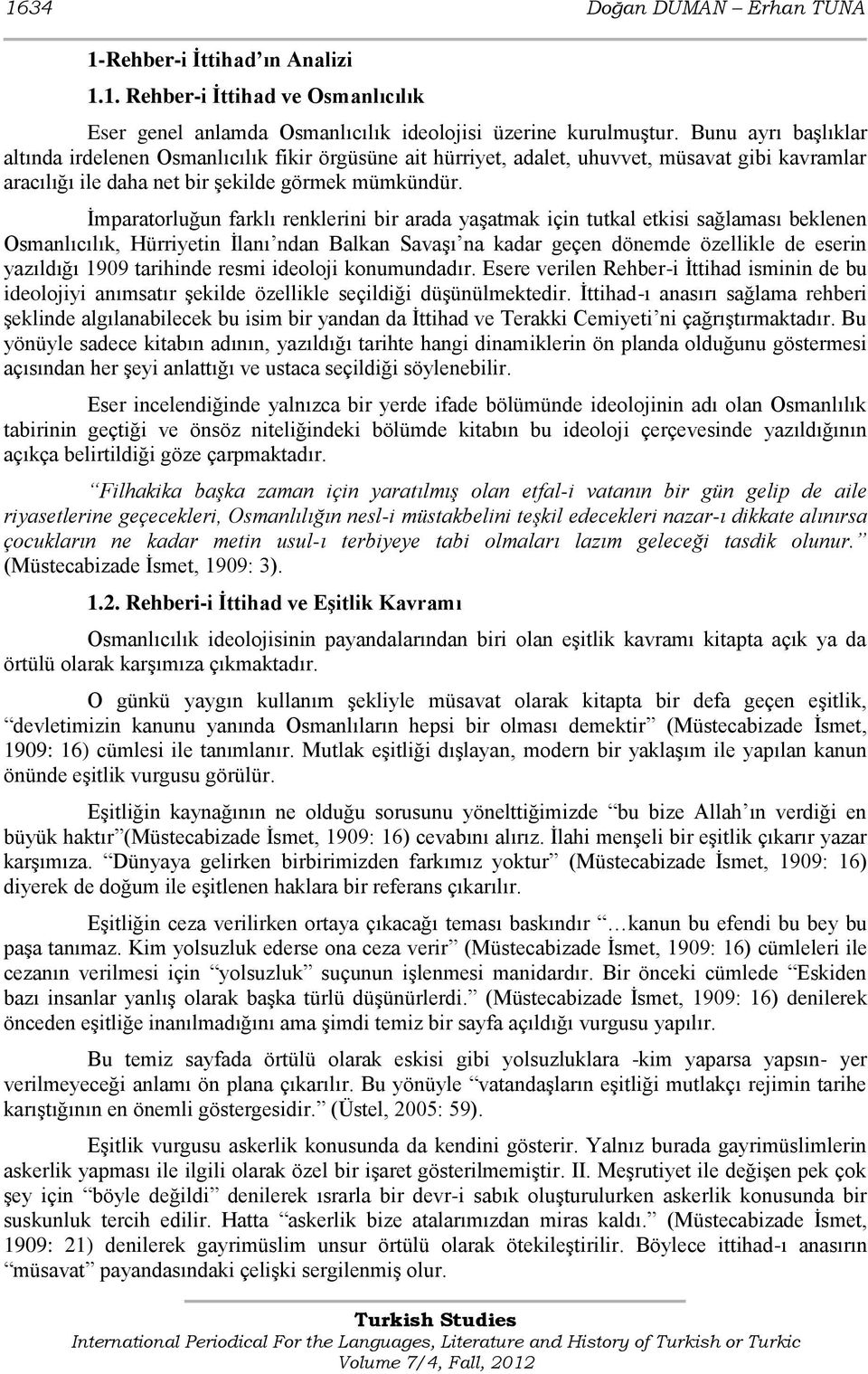 Ġmparatorluğun farklı renklerini bir arada yaģatmak için tutkal etkisi sağlaması beklenen Osmanlıcılık, Hürriyetin Ġlanı ndan Balkan SavaĢı na kadar geçen dönemde özellikle de eserin yazıldığı 1909