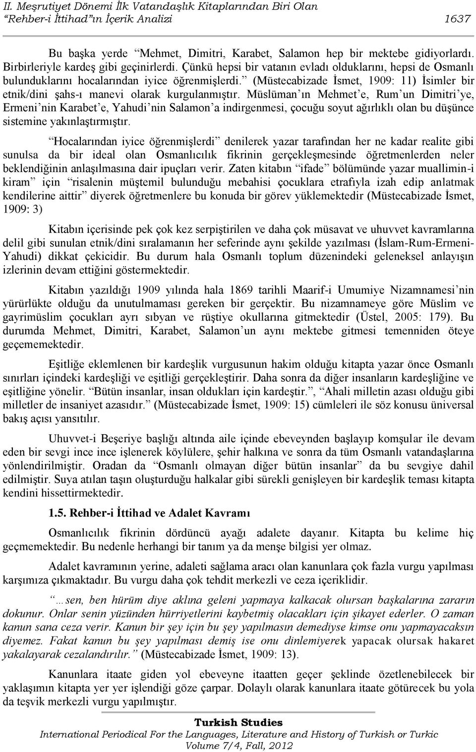 (Müstecabizade Ġsmet, 1909: 11) Ġsimler bir etnik/dini Ģahs-ı manevi olarak kurgulanmıģtır.