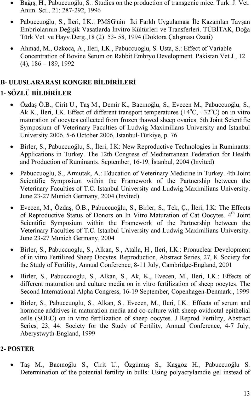 ,18 (2): 53-58, 1994 (Doktora Çalışması Özeti) Ahmad, M., Ozkoca, A., Ileri, I.K., Pabuccuoglu, S. Usta, S.: Effect of Variable Concentration of Bovine Serum on Rabbit Embryo Development.