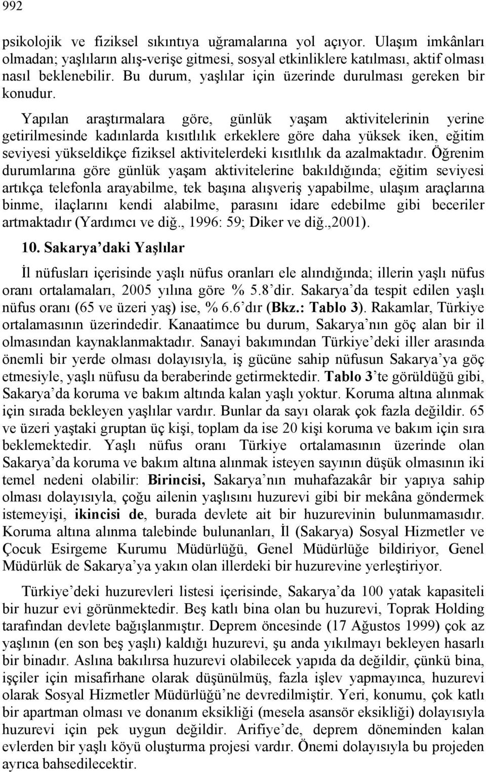 Yapılan araştırmalara göre, günlük yaşam aktivitelerinin yerine getirilmesinde kadınlarda kısıtlılık erkeklere göre daha yüksek iken, eğitim seviyesi yükseldikçe fiziksel aktivitelerdeki kısıtlılık