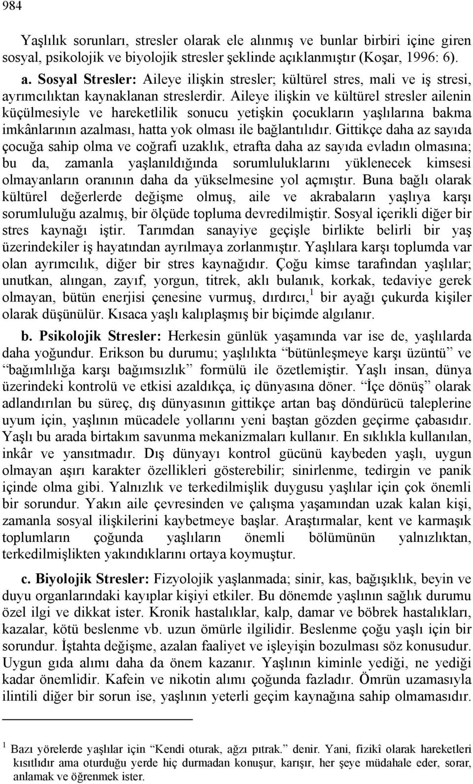 Gittikçe daha az sayıda çocuğa sahip olma ve coğrafi uzaklık, etrafta daha az sayıda evladın olmasına; bu da, zamanla yaşlanıldığında sorumluluklarını yüklenecek kimsesi olmayanların oranının daha da