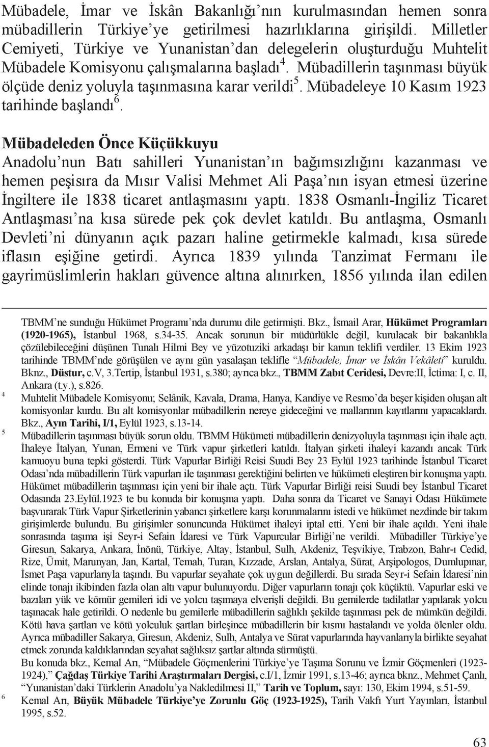 Mübadillerin ta õnmasõ büyük ölçüde deniz yoluyla ta õnmasõna karar verildi 5. Mübadeleye 10 Kasõm 1923 tarihinde ba landõ 6.