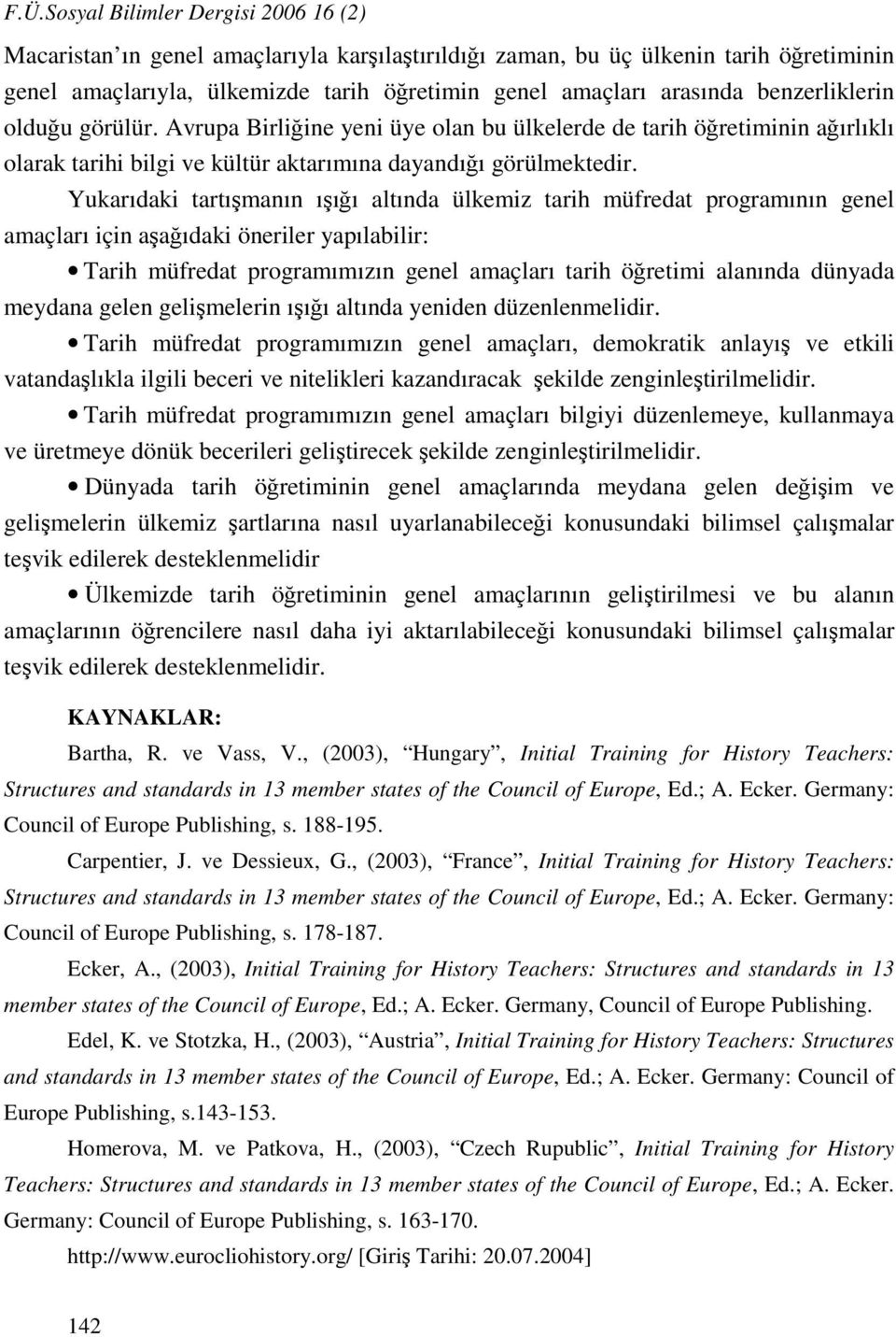 Yukarıdaki tartışmanın ışığı altında ülkemiz tarih müfredat programının genel amaçları için aşağıdaki öneriler yapılabilir: Tarih müfredat programımızın genel amaçları tarih öğretimi alanında dünyada