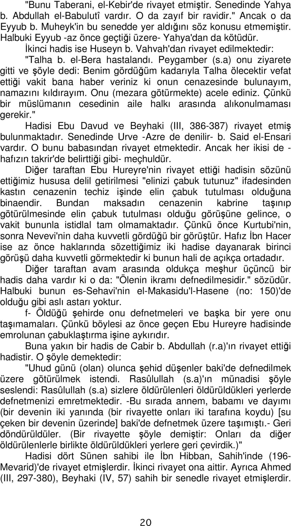 a) onu ziyarete gitti ve şöyle dedi: Benim gördüğüm kadarıyla Talha ölecektir vefat ettiği vakit bana haber veriniz ki onun cenazesinde bulunayım, namazını kıldırayım.