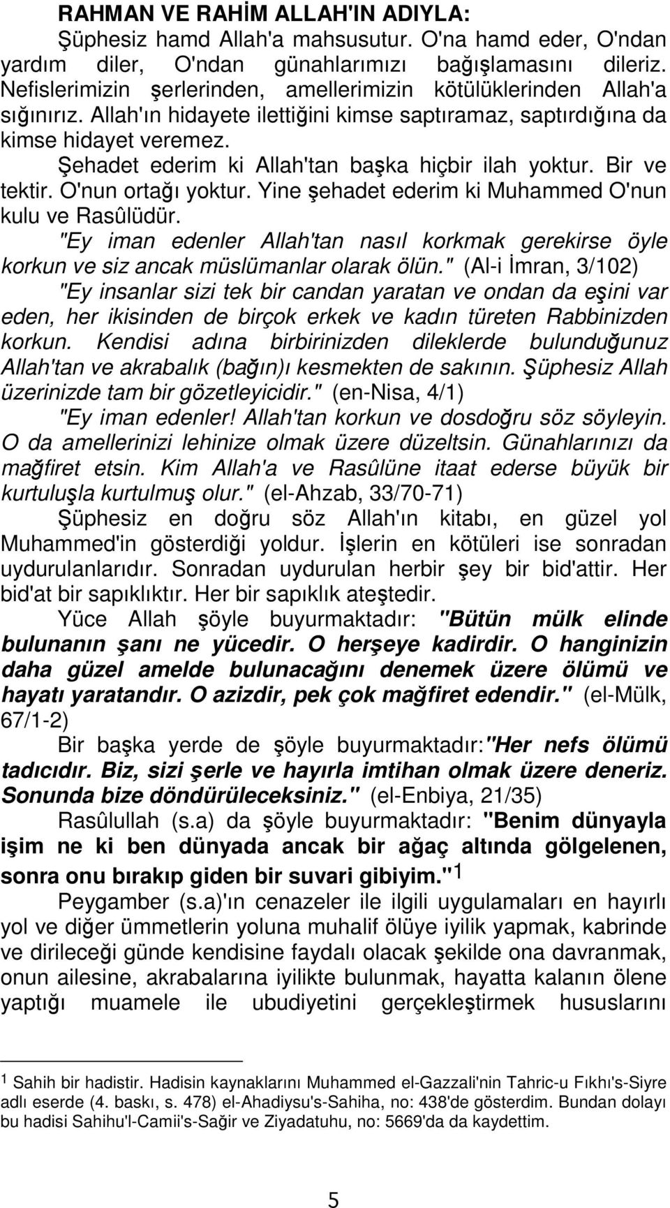 Şehadet ederim ki Allah'tan başka hiçbir ilah yoktur. Bir ve tektir. O'nun ortağı yoktur. Yine şehadet ederim ki Muhammed O'nun kulu ve Rasûlüdür.