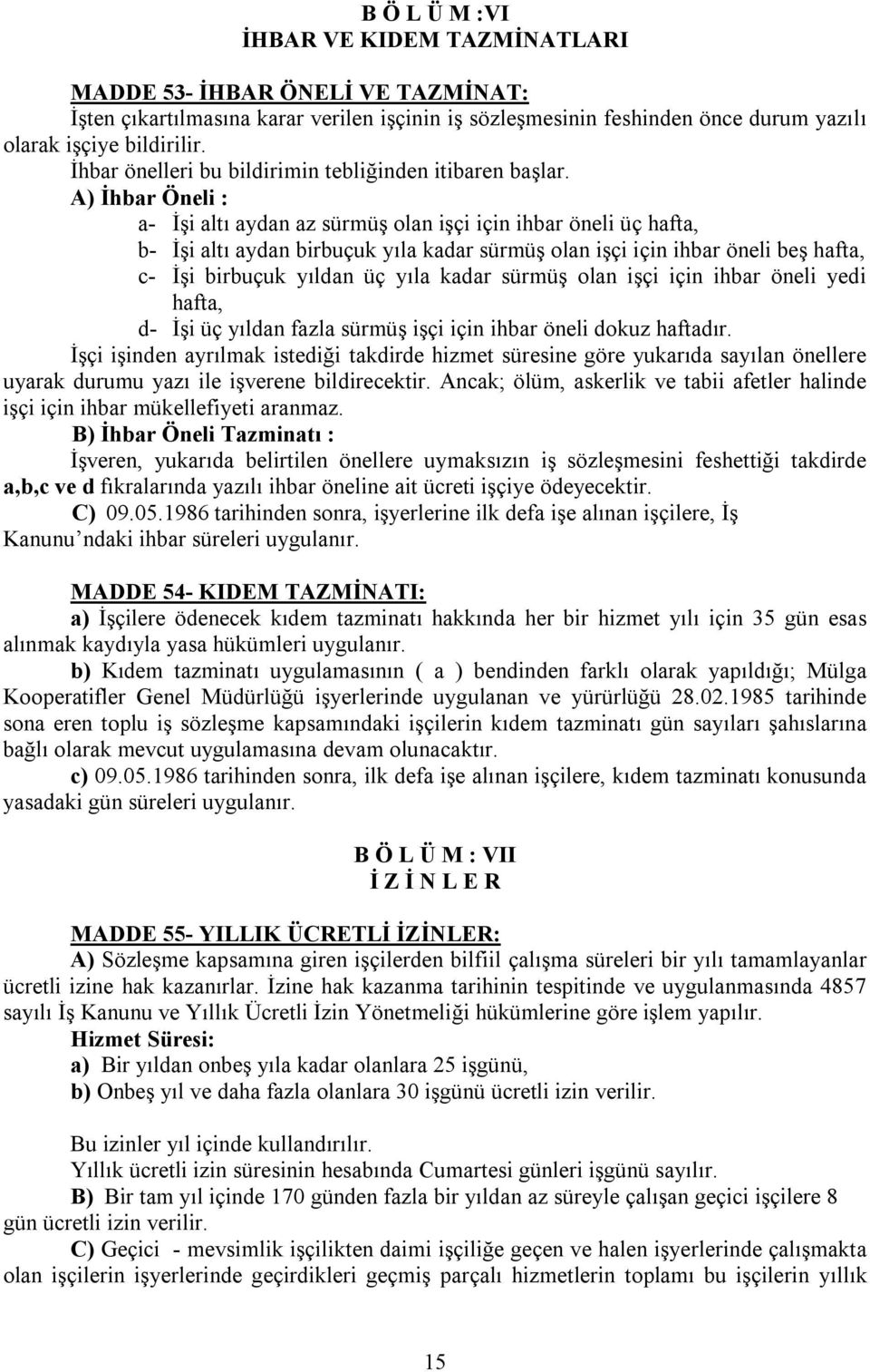 A) İhbar Öneli : a- İşi altı aydan az sürmüş olan işçi için ihbar öneli üç hafta, b- İşi altı aydan birbuçuk yıla kadar sürmüş olan işçi için ihbar öneli beş hafta, c- İşi birbuçuk yıldan üç yıla