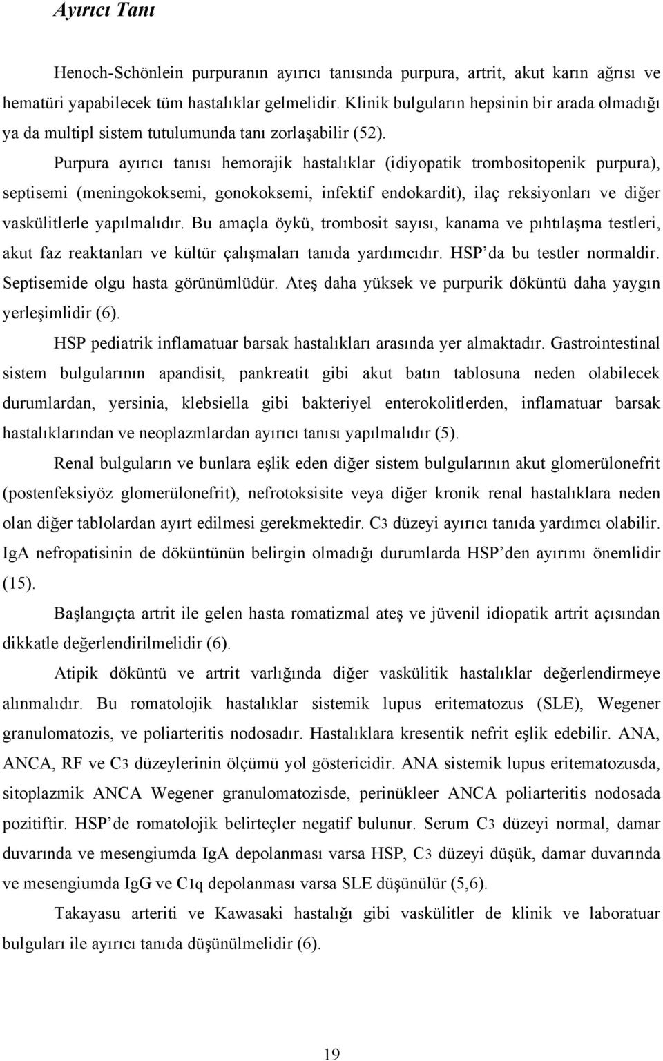 Purpura ayırıcı tanısı hemorajik hastalıklar (idiyopatik trombositopenik purpura), septisemi (meningokoksemi, gonokoksemi, infektif endokardit), ilaç reksiyonları ve diğer vaskülitlerle yapılmalıdır.