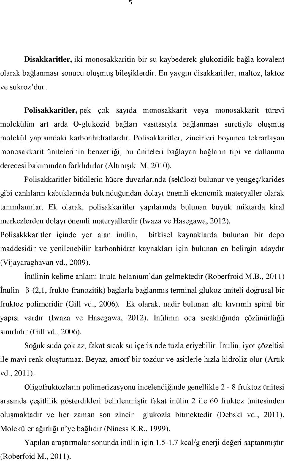 Polisakkaritler, zincirleri boyunca tekrarlayan monosakkarit ünitelerinin benzerliği, bu üniteleri bağlayan bağların tipi ve dallanma derecesi bakımından farklıdırlar (Altınışık M, 2010).