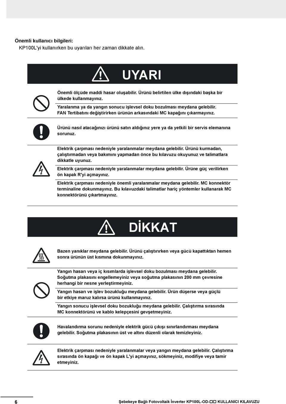 Ürünü nasıl atacağınızı ürünü satın aldığınız yere ya da yetkili bir servis elemanına sorunuz. Elektrik çarpması nedeniyle yaralanmalar meydana gelebilir.