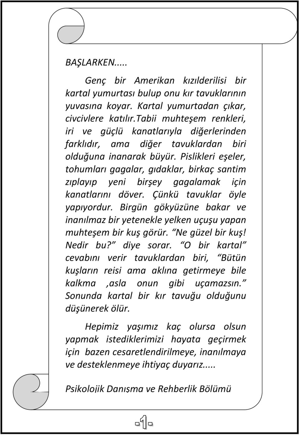 Pislikleri eşeler, tohumları gagalar, gıdaklar, birkaç santim zıplayıp yeni birşey gagalamak için kanatlarını döver. Çünkü tavuklar öyle yapıyordur.