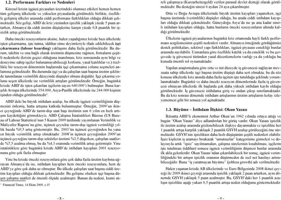 Söz gelişi, ABD de kriz yüzünden işsizlik yaklaşık yüzde 5 puan artarken, Almanya da ciddi üretim düşüşlerine karşın yüzde 0,8 puanlık bir işsizlik artışı görülmektedir.