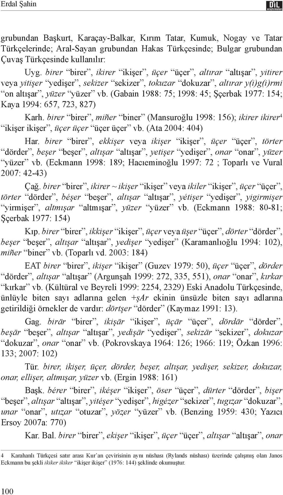 (Gabain 1988: 75; 1998: 45; Şçerbak 1977: 154; Kaya 1994: 657, 723, 827) Karh. birer birer, miñer biner (Mansuroğlu 1998: 156); ikirer ikirer 4 ikişer ikişer, üçer üçer üçer üçer vb.