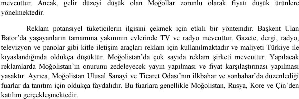 Gazete, dergi, radyo, televizyon ve panolar gibi kitle iletişim araçları reklam için kullanılmaktadır ve maliyeti Türkiye ile kıyaslandığında oldukça düşüktür.