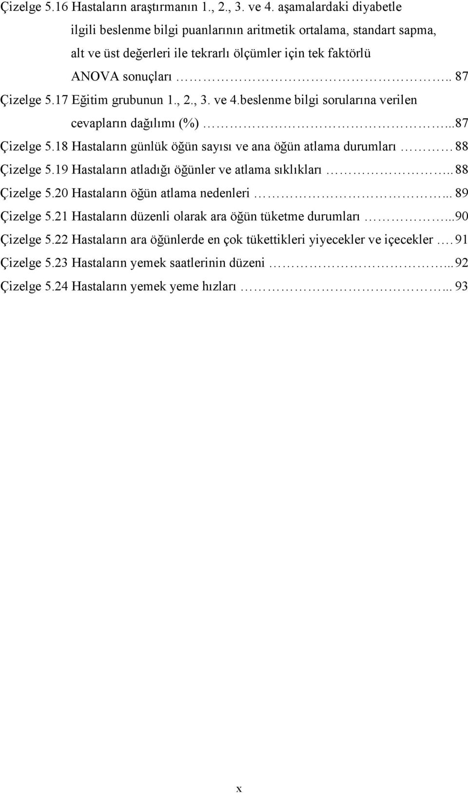 17 Eğitim grubunun 1., 2., 3. ve 4.beslenme bilgi sorularına verilen cevapların dağılımı (%)...87 Çizelge 5.18 Hastaların günlük öğün sayısı ve ana öğün atlama durumları 88 Çizelge 5.