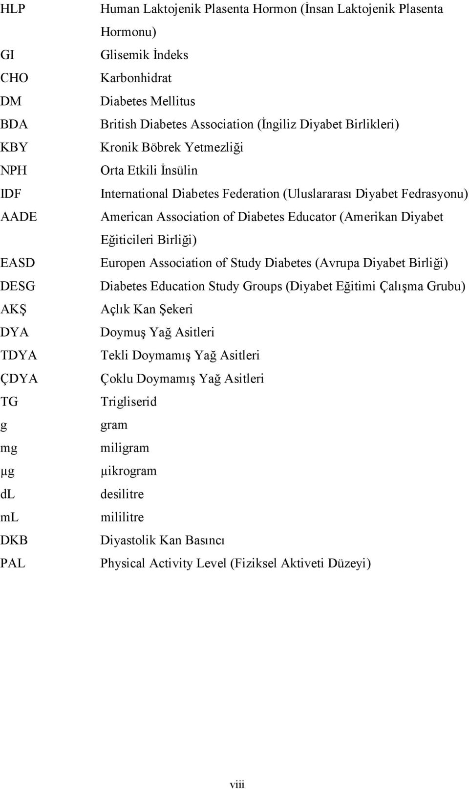 Birliği) EASD Europen Association of Study Diabetes (Avrupa Diyabet Birliği) DESG Diabetes Education Study Groups (Diyabet Eğitimi Çalışma Grubu) AKŞ Açlık Kan Şekeri DYA Doymuş Yağ Asitleri TDYA