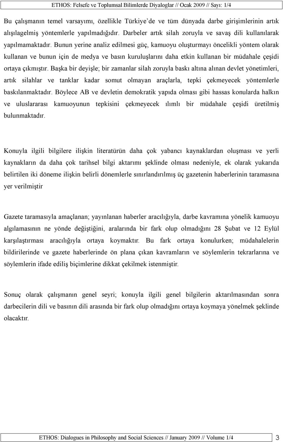 Bunun yerine analiz edilmesi güç, kamuoyu oluşturmayı öncelikli yöntem olarak kullanan ve bunun için de medya ve basın kuruluşlarını daha etkin kullanan bir müdahale çeşidi ortaya çıkmıştır.