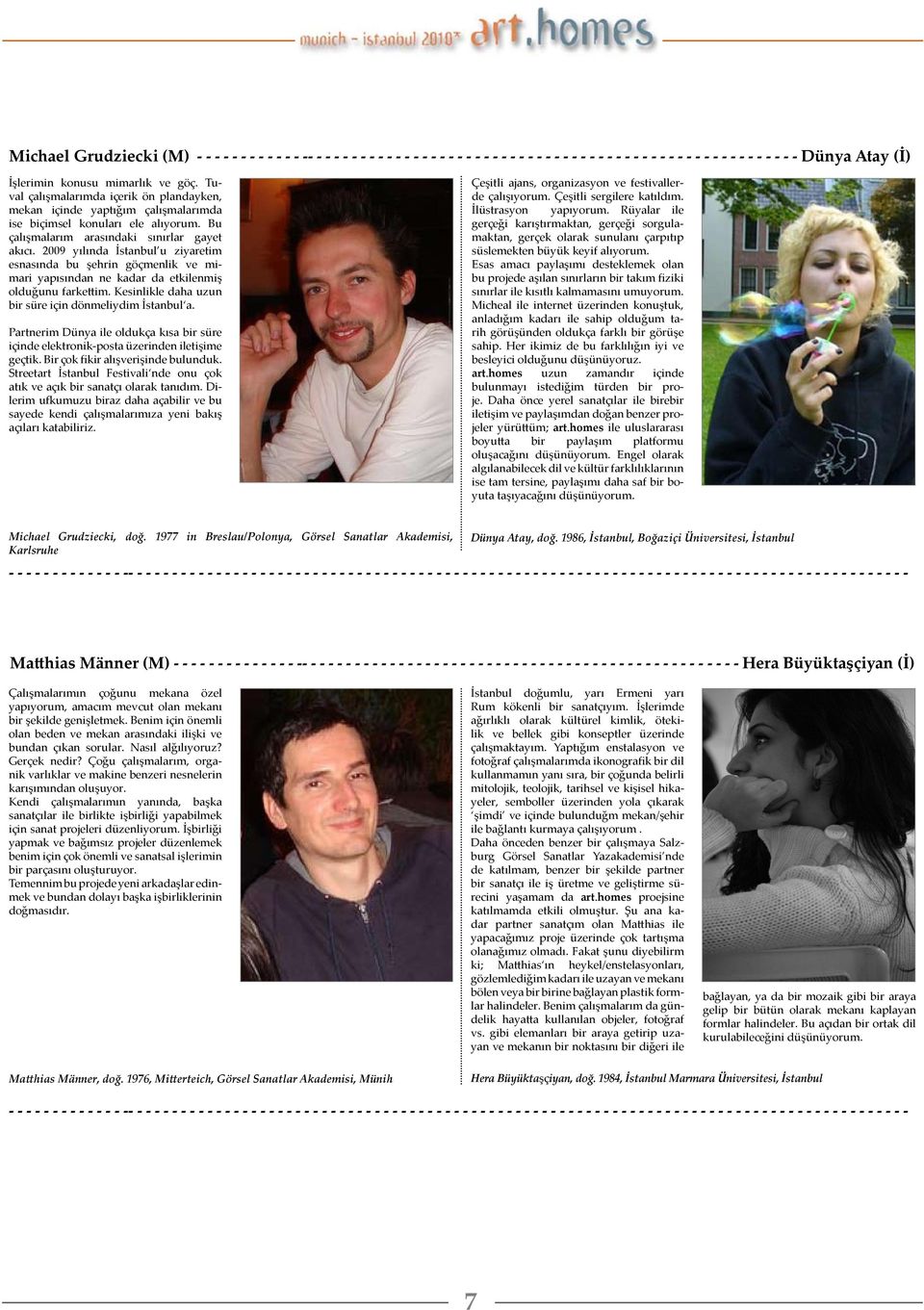 2009 yılında İstanbul u ziyaretim esnasında bu şehrin göçmenlik ve mimari yapısından ne kadar da etkilenmiş olduğunu farkettim. Kesinlikle daha uzun bir süre için dönmeliydim İstanbul a.