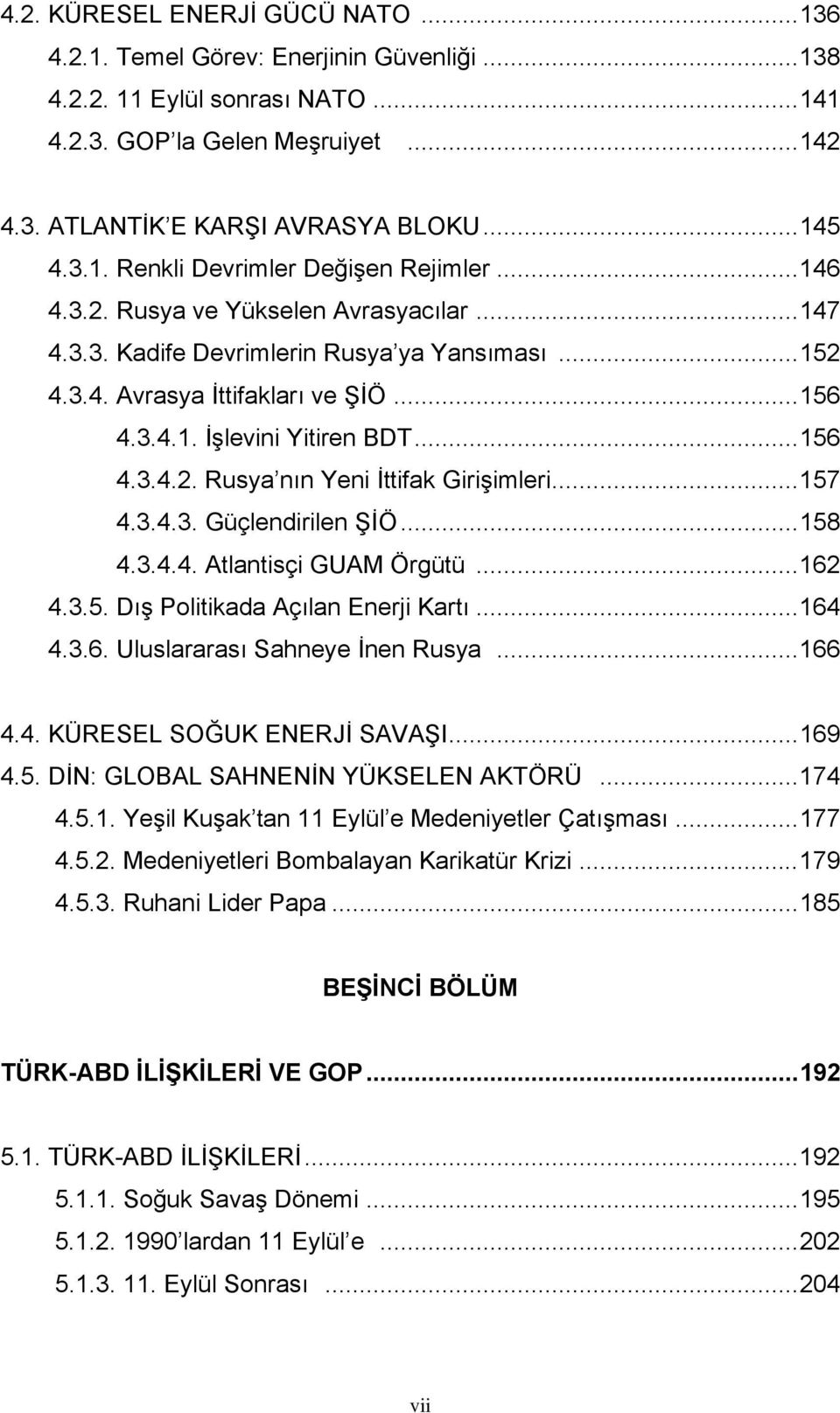 ..157 4.3.4.3. Güçlendirilen ŞİÖ...158 4.3.4.4. Atlantisçi GUAM Örgütü...162 4.3.5. Dış Politikada Açılan Enerji Kartı...164 4.3.6. Uluslararası Sahneye İnen Rusya...166 4.4. KÜRESEL SOĞUK ENERJİ SAVAŞI.