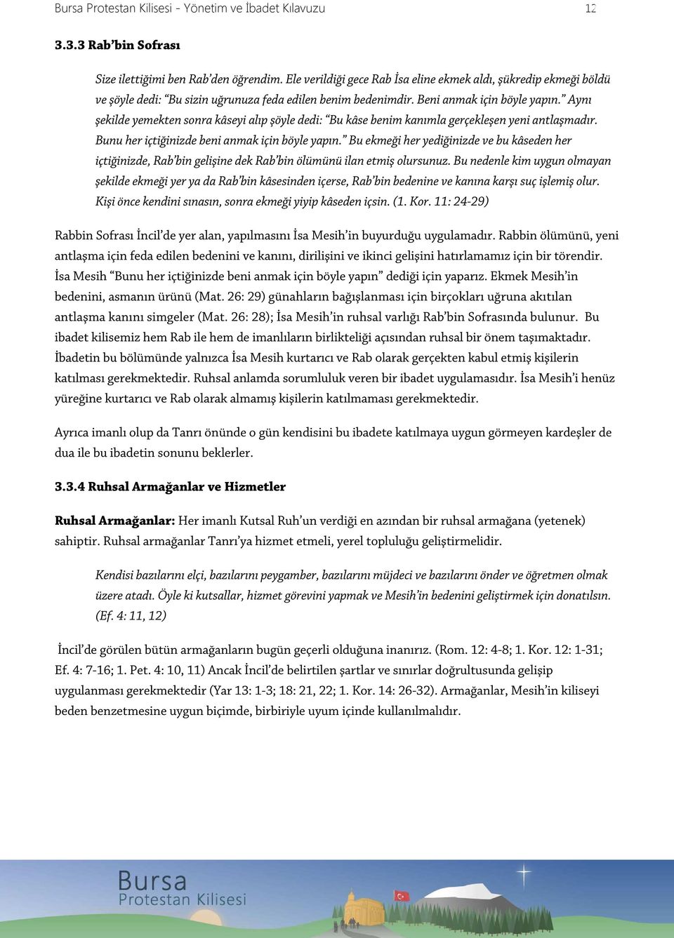 Aynı şekilde yemekten sonra kâseyi alıp şöyle dedi: Bu kâse benim kanımla gerçekleşen yeni antlaşmadır. Bunu her içtiğinizde beni anmak için böyle yapın.