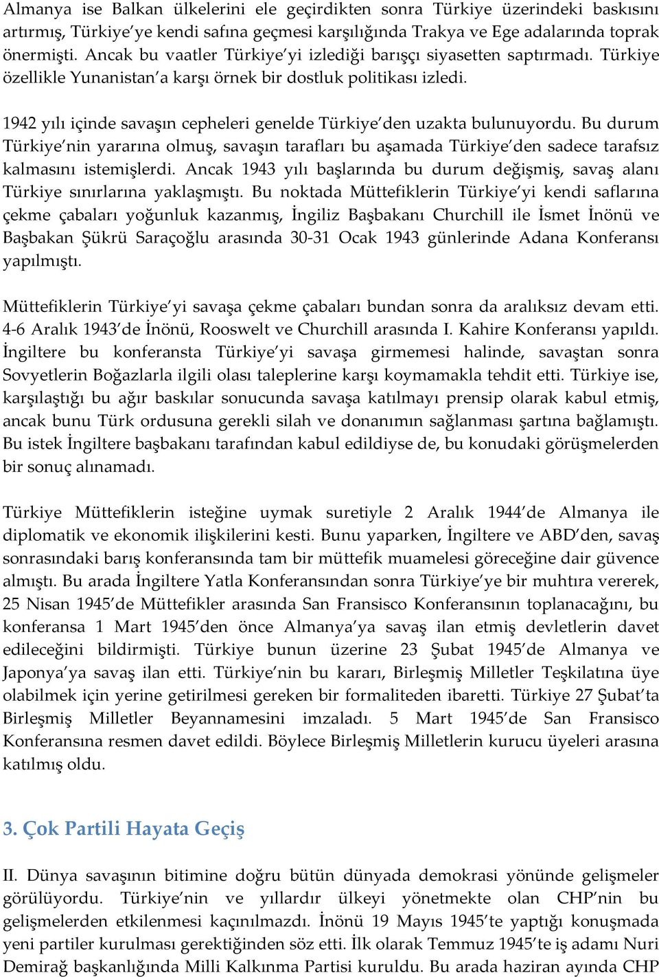 1942 yılı içinde savaşın cepheleri genelde Türkiye den uzakta bulunuyordu. Bu durum Türkiye nin yararına olmuş, savaşın tarafları bu aşamada Türkiye den sadece tarafsız kalmasını istemişlerdi.