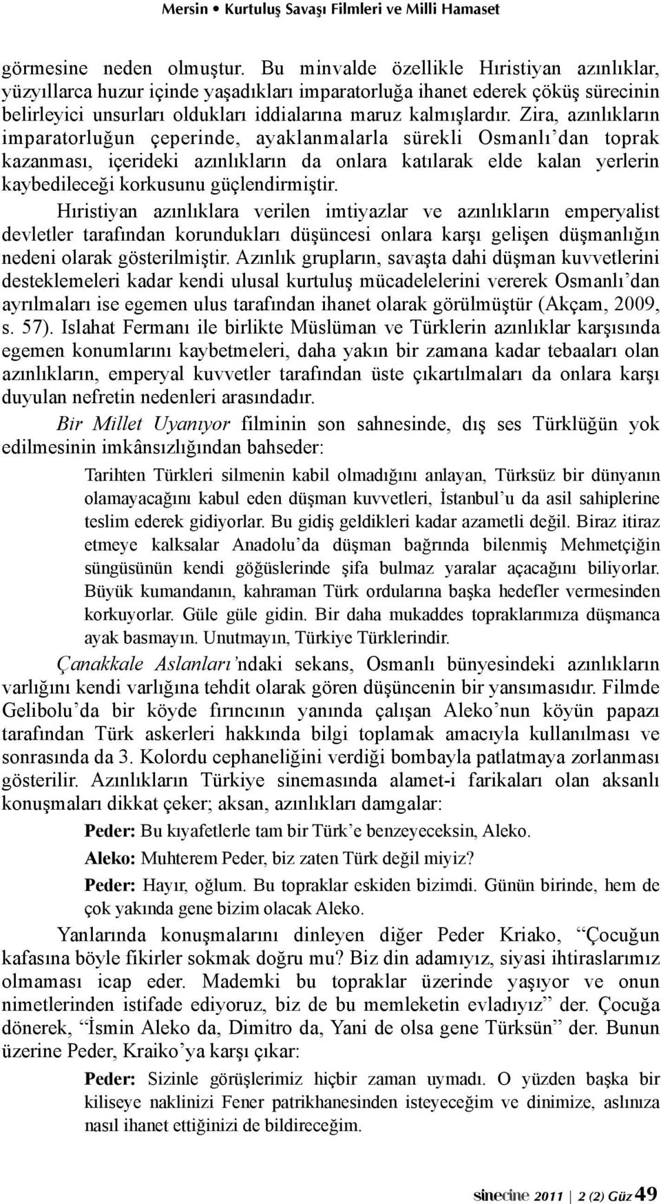 Zira, azınlıkların imparatorluğun çeperinde, ayaklanmalarla sürekli Osmanlı dan toprak kazanması, içerideki azınlıkların da onlara katılarak elde kalan yerlerin kaybedileceği korkusunu