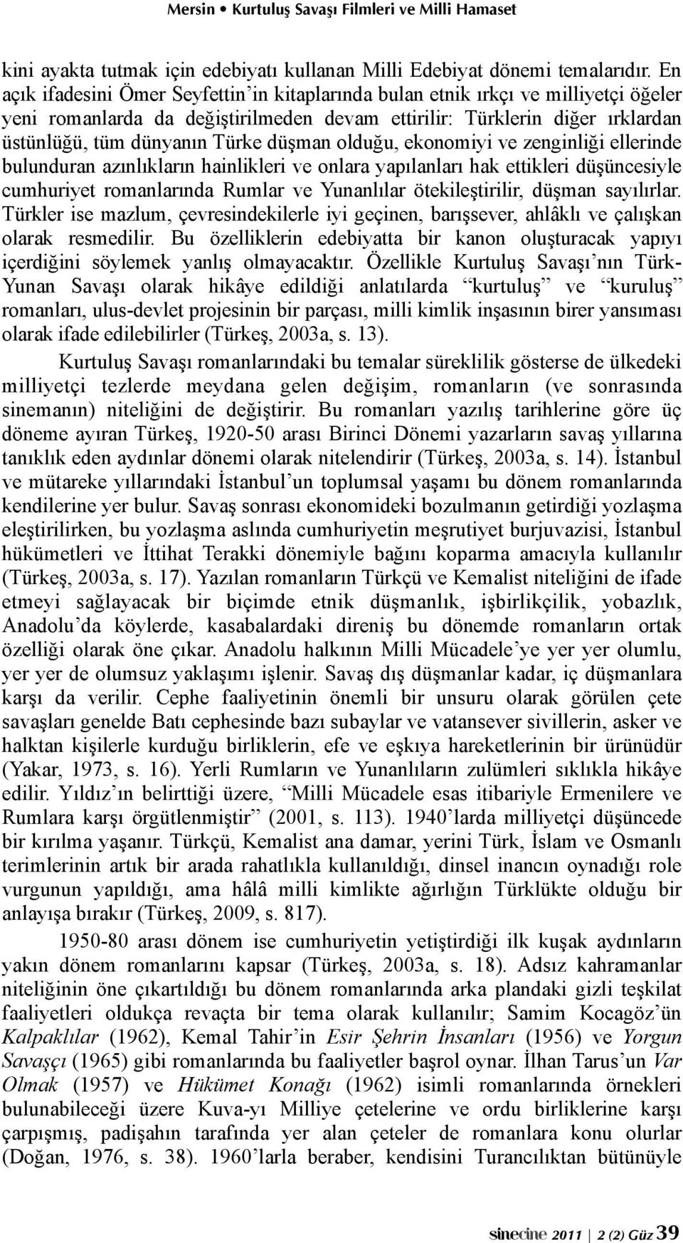 düşman olduğu, ekonomiyi ve zenginliği ellerinde bulunduran azınlıkların hainlikleri ve onlara yapılanları hak ettikleri düşüncesiyle cumhuriyet romanlarında Rumlar ve Yunanlılar ötekileştirilir,