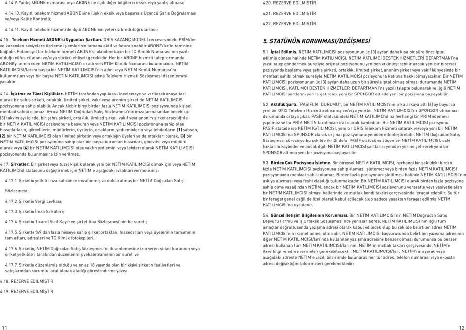 15. Telekom Hizmeti ABONE si Uygunluk Şartları. ORIS KAZANÇ MODELİ çerçevesindeki PRİM/ler ve kazanılan seviyelere ilerleme işlemlerinin tamamı aktif ve faturalanabilir ABONE/ler in teminine bağlıdır.