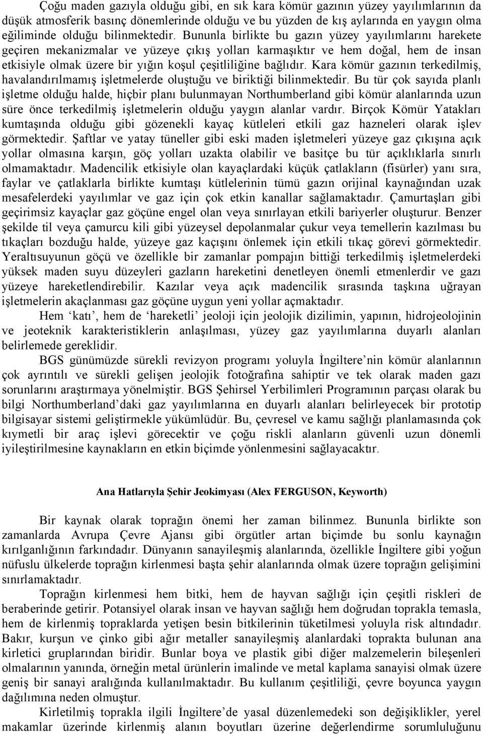 Bununla birlikte bu gazın yüzey yayılımlarını harekete geçiren mekanizmalar ve yüzeye çıkış yolları karmaşıktır ve hem doğal, hem de insan etkisiyle olmak üzere bir yığın koşul çeşitliliğine bağlıdır.