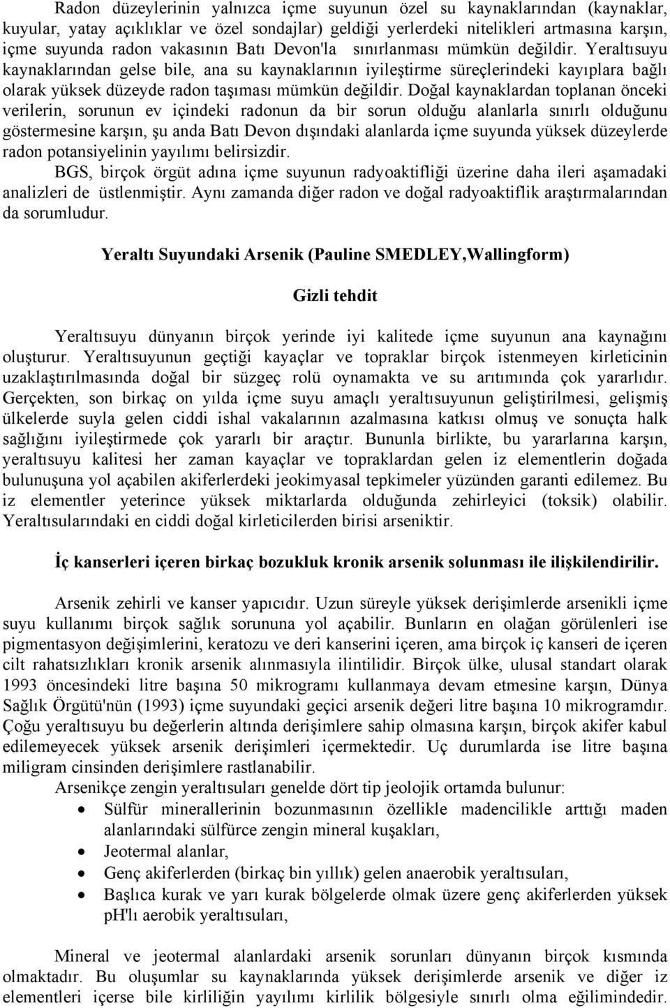 Doğal kaynaklardan toplanan önceki verilerin, sorunun ev içindeki radonun da bir sorun olduğu alanlarla sınırlı olduğunu göstermesine karşın, şu anda Batı Devon dışındaki alanlarda içme suyunda