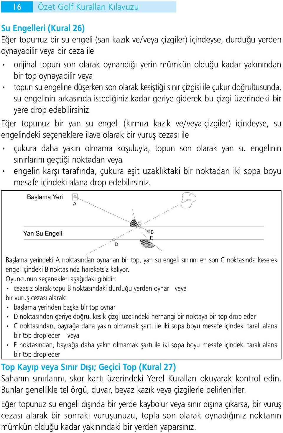 geriye giderek bu çizgi üzerindeki bir yere drop edebilirsiniz Eğer topunuz bir yan su engeli (kırmızı kazık ve/veya çizgiler) içindeyse, su engelindeki seçeneklere ilave olarak bir vuruş cezası ile