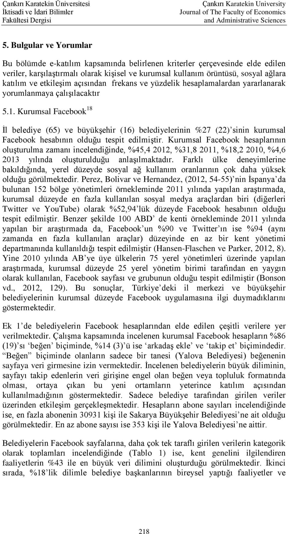 Kurumsal Facebook 18 İl belediye (65) ve büyükşehir (16) belediyelerinin %27 (22) sinin kurumsal Facebook hesabının olduğu tespit edilmiştir.