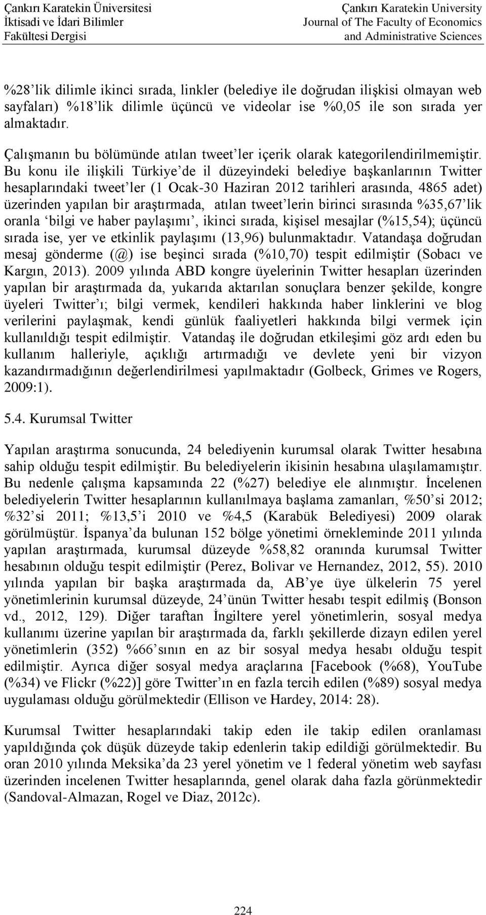 Bu konu ile ilişkili Türkiye de il düzeyindeki belediye başkanlarının Twitter hesaplarındaki tweet ler (1 Ocak-30 Haziran 2012 tarihleri arasında, 4865 adet) üzerinden yapılan bir araştırmada, atılan