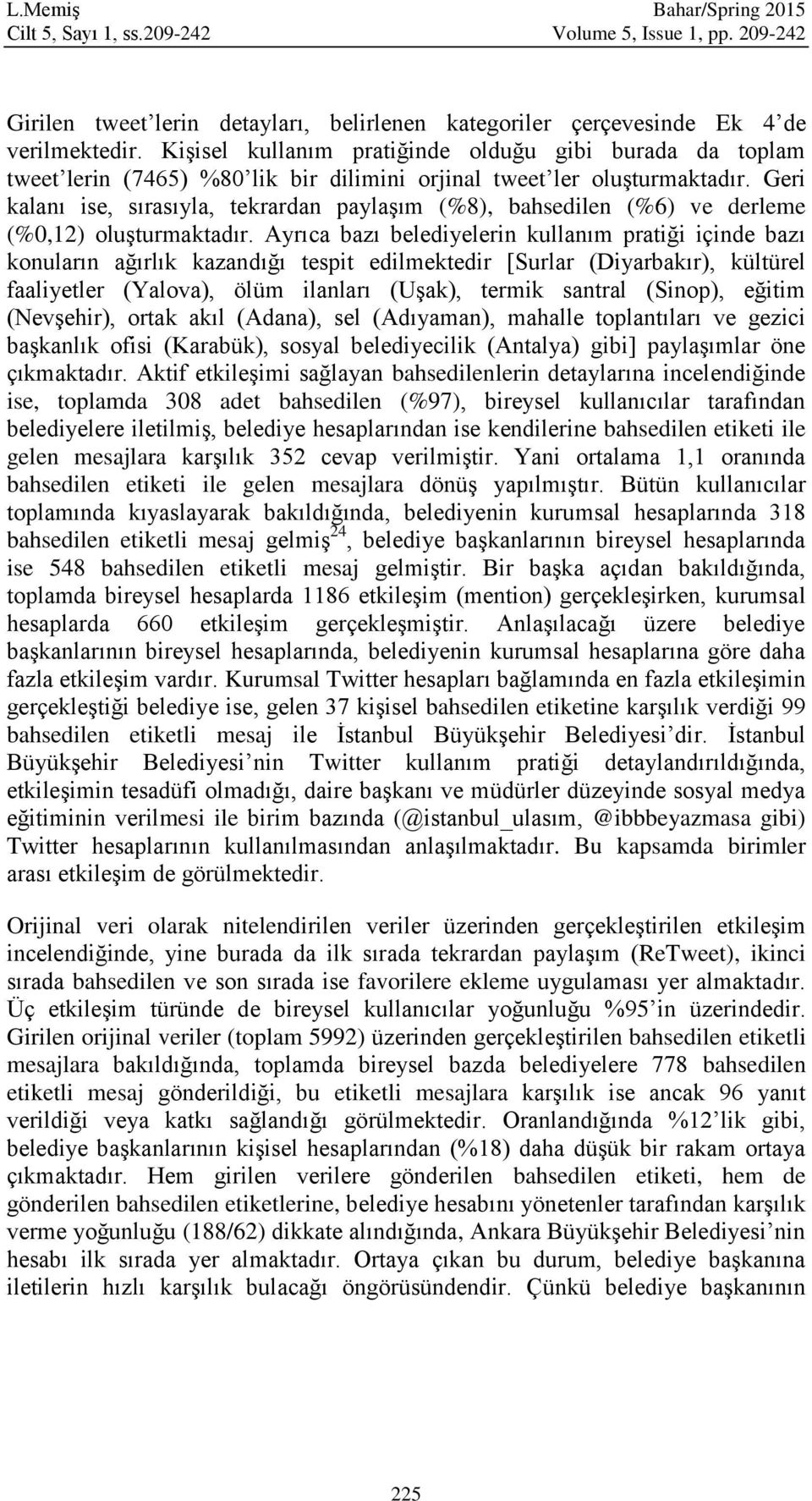 Geri kalanı ise, sırasıyla, tekrardan paylaşım (%8), bahsedilen (%6) ve derleme (%0,12) oluşturmaktadır.