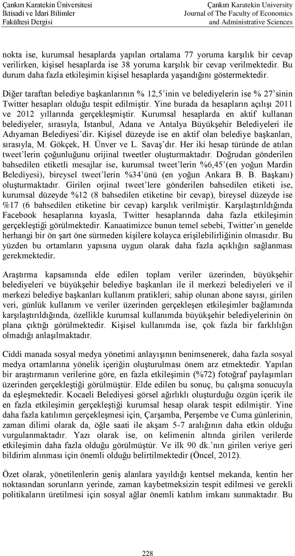 Diğer taraftan belediye başkanlarının % 12,5 inin ve belediyelerin ise % 27 sinin Twitter hesapları olduğu tespit edilmiştir. Yine burada da hesapların açılışı 2011 ve 2012 yıllarında gerçekleşmiştir.